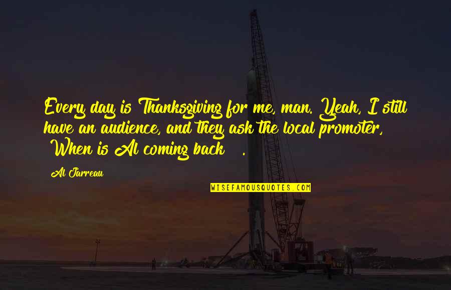 I'm Coming Back Quotes By Al Jarreau: Every day is Thanksgiving for me, man. Yeah,