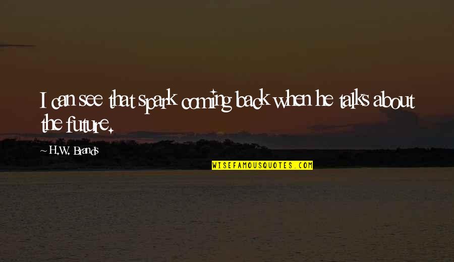 I'm Coming Back Quotes By H.W. Brands: I can see that spark coming back when