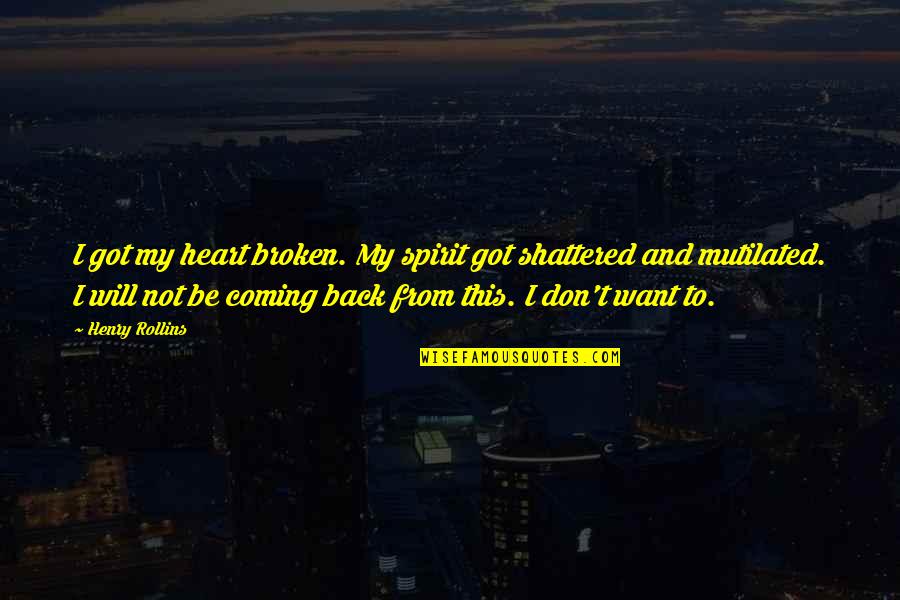 I'm Coming Back Quotes By Henry Rollins: I got my heart broken. My spirit got