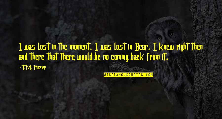 I'm Coming Back Quotes By T.M. Frazier: I was lost in the moment. I was