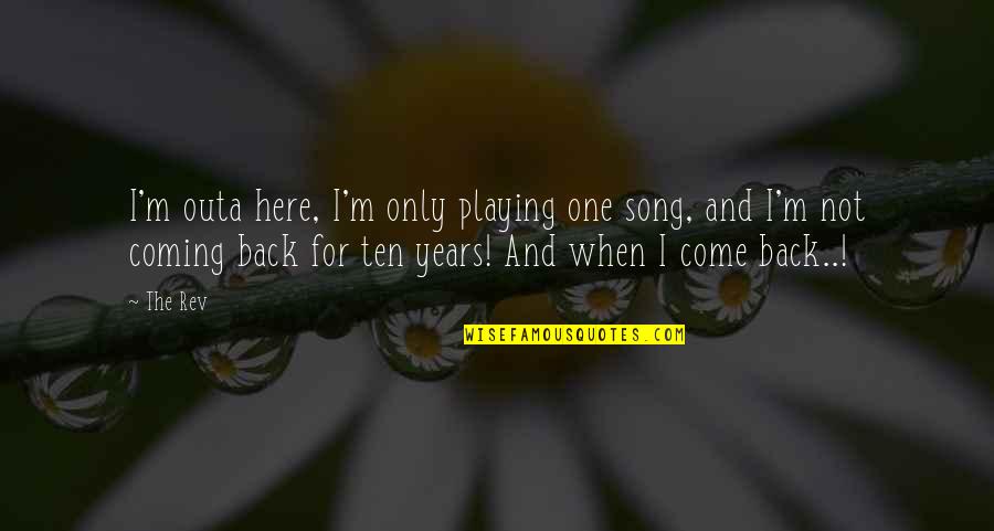 I'm Coming Back Quotes By The Rev: I'm outa here, I'm only playing one song,