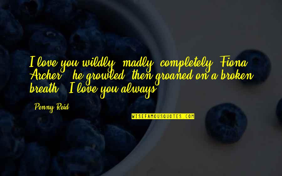 I'm Completely Broken Quotes By Penny Reid: I love you wildly, madly, completely, Fiona Archer,"