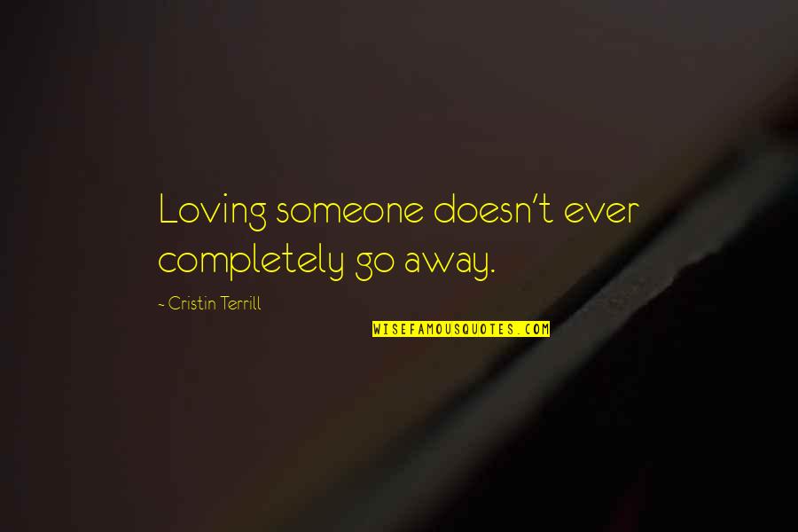 I'm Completely In Love With You Quotes By Cristin Terrill: Loving someone doesn't ever completely go away. I'm Completely In Love With You Quotes By Cristin Terrill: Loving someone doesn't ever completely go away.