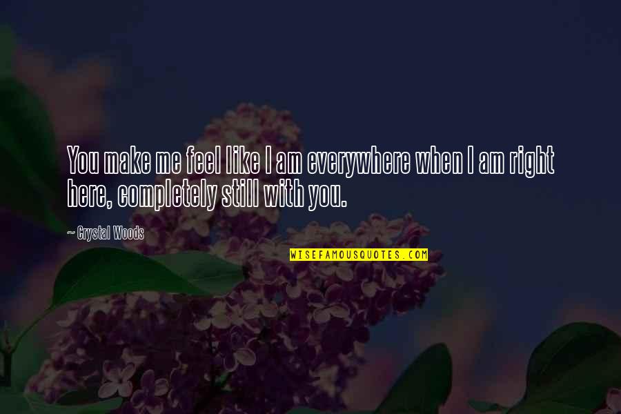 I'm Completely In Love With You Quotes By Crystal Woods: You make me feel like I am everywhere I'm Completely In Love With You Quotes By Crystal Woods: You make me feel like I am everywhere