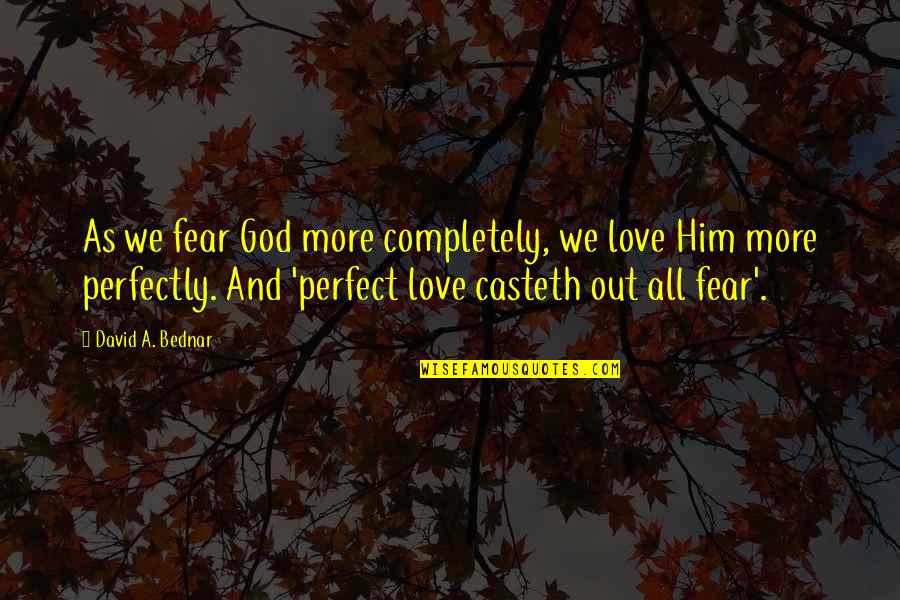 I'm Completely In Love With You Quotes By David A. Bednar: As we fear God more completely, we love I'm Completely In Love With You Quotes By David A. Bednar: As we fear God more completely, we love