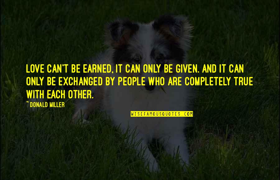 I'm Completely In Love With You Quotes By Donald Miller: Love can't be earned, it can only be I'm Completely In Love With You Quotes By Donald Miller: Love can't be earned, it can only be