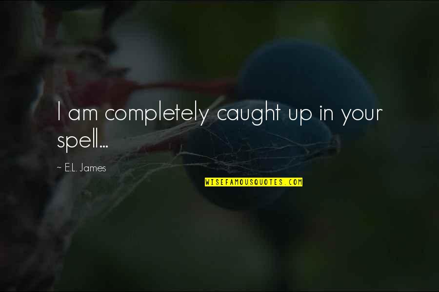 I'm Completely In Love With You Quotes By E.L. James: I am completely caught up in your spell... I'm Completely In Love With You Quotes By E.L. James: I am completely caught up in your spell...
