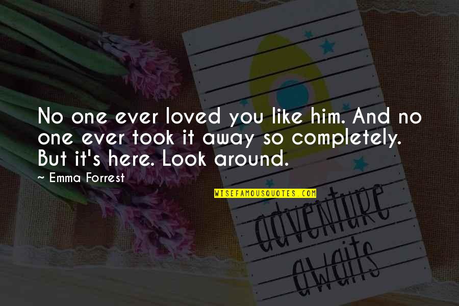 I'm Completely In Love With You Quotes By Emma Forrest: No one ever loved you like him. And I'm Completely In Love With You Quotes By Emma Forrest: No one ever loved you like him. And