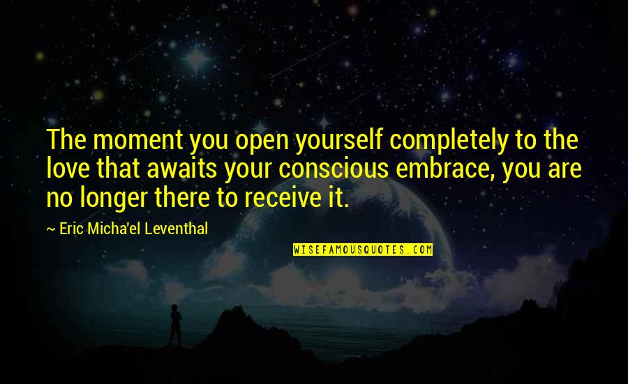 I'm Completely In Love With You Quotes By Eric Micha'el Leventhal: The moment you open yourself completely to the I'm Completely In Love With You Quotes By Eric Micha'el Leventhal: The moment you open yourself completely to the