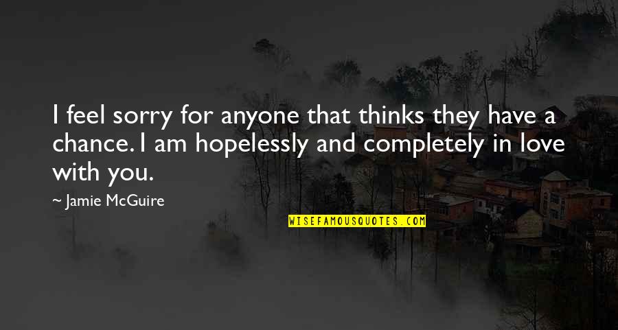 I'm Completely In Love With You Quotes By Jamie McGuire: I feel sorry for anyone that thinks they I'm Completely In Love With You Quotes By Jamie McGuire: I feel sorry for anyone that thinks they