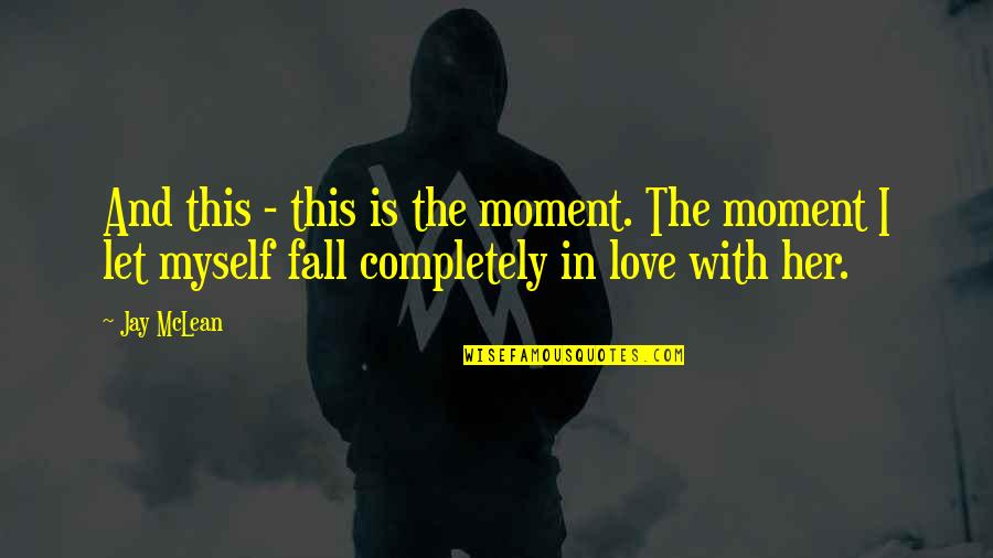 I'm Completely In Love With You Quotes By Jay McLean: And this - this is the moment. The I'm Completely In Love With You Quotes By Jay McLean: And this - this is the moment. The