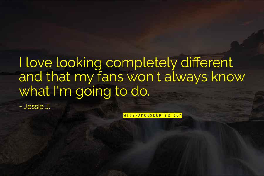 I'm Completely In Love With You Quotes By Jessie J.: I love looking completely different and that my I'm Completely In Love With You Quotes By Jessie J.: I love looking completely different and that my
