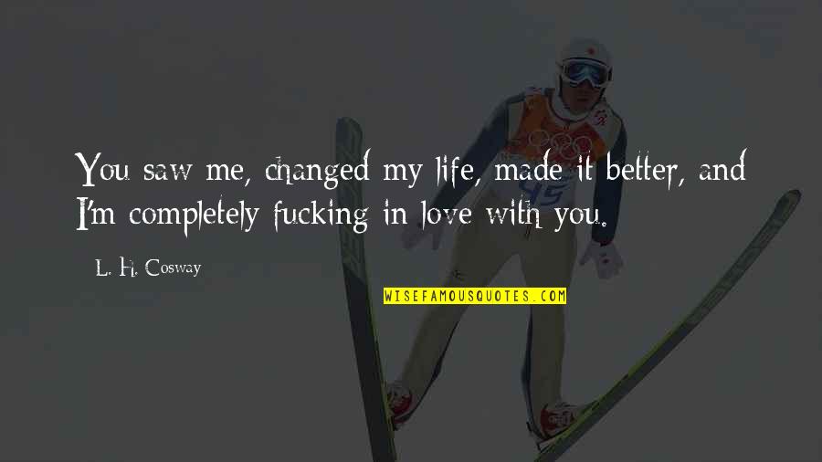 I'm Completely In Love With You Quotes By L. H. Cosway: You saw me, changed my life, made it I'm Completely In Love With You Quotes By L. H. Cosway: You saw me, changed my life, made it