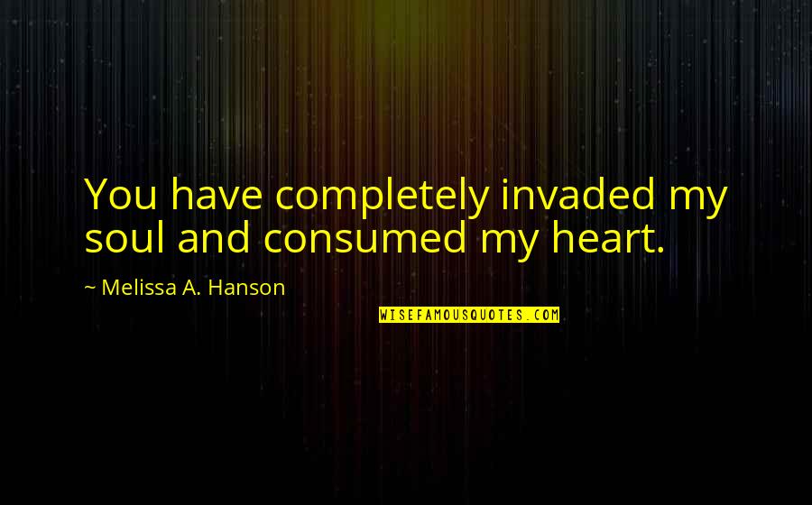 I'm Completely In Love With You Quotes By Melissa A. Hanson: You have completely invaded my soul and consumed I'm Completely In Love With You Quotes By Melissa A. Hanson: You have completely invaded my soul and consumed