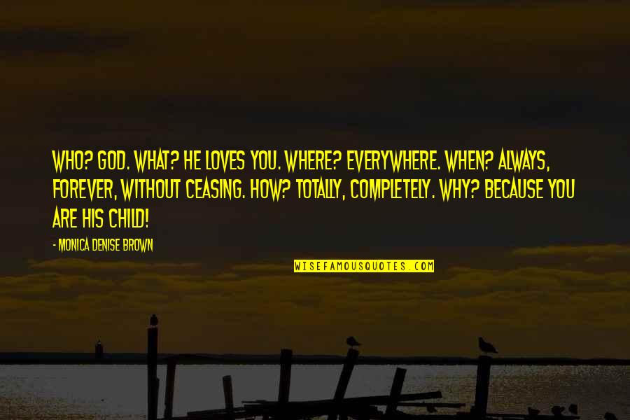 I'm Completely In Love With You Quotes By Monica Denise Brown: Who? God. What? He loves you. Where? Everywhere. I'm Completely In Love With You Quotes By Monica Denise Brown: Who? God. What? He loves you. Where? Everywhere.