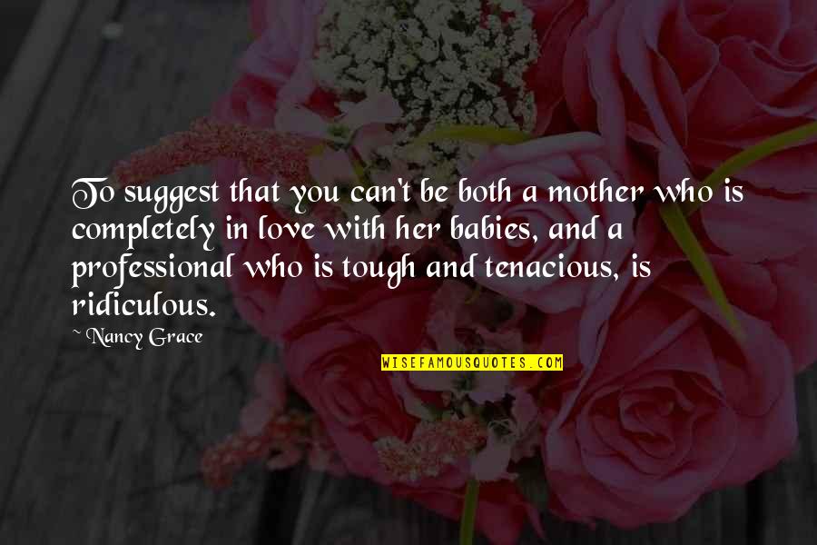 I'm Completely In Love With You Quotes By Nancy Grace: To suggest that you can't be both a I'm Completely In Love With You Quotes By Nancy Grace: To suggest that you can't be both a