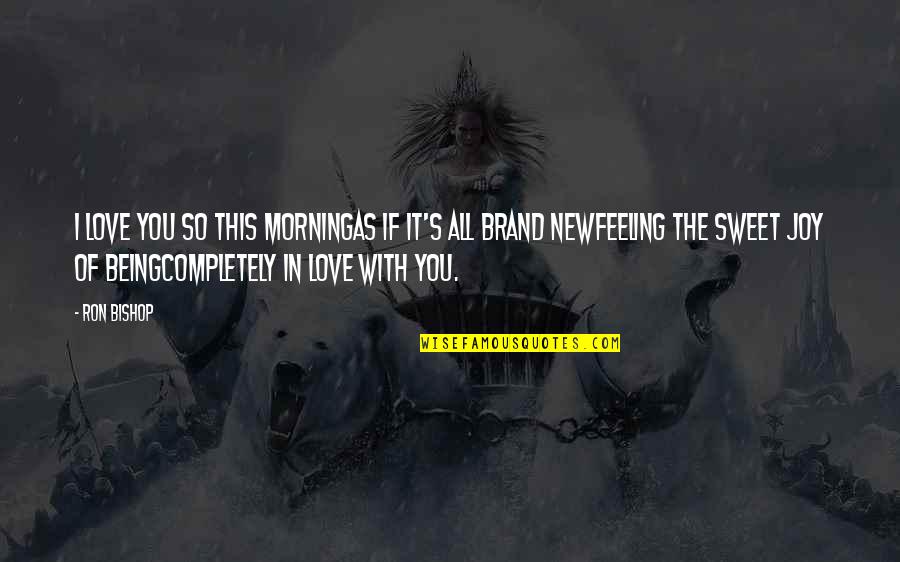 I'm Completely In Love With You Quotes By Ron Bishop: I love you so this morningAs if it's I'm Completely In Love With You Quotes By Ron Bishop: I love you so this morningAs if it's