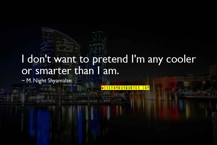 I'm Cooler Than You Quotes By M. Night Shyamalan: I don't want to pretend I'm any cooler