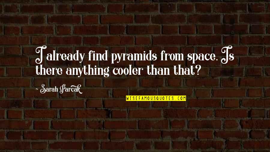 I'm Cooler Than You Quotes By Sarah Parcak: I already find pyramids from space. Is there