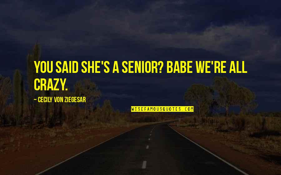 I'm Crazy Funny Quotes By Cecily Von Ziegesar: You said she's a senior? Babe we're ALL