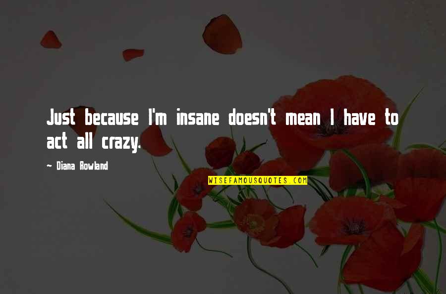 I'm Crazy Funny Quotes By Diana Rowland: Just because I'm insane doesn't mean I have I'm Crazy Funny Quotes By Diana Rowland: Just because I'm insane doesn't mean I have