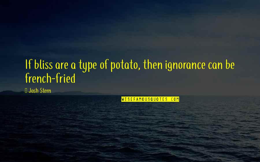 I'm Crazy Funny Quotes By Josh Stern: If bliss are a type of potato, then