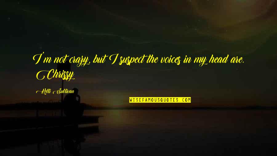 I'm Crazy Funny Quotes By Kelli Sullivan: I'm not crazy, but I suspect the voices I'm Crazy Funny Quotes By Kelli Sullivan: I'm not crazy, but I suspect the voices
