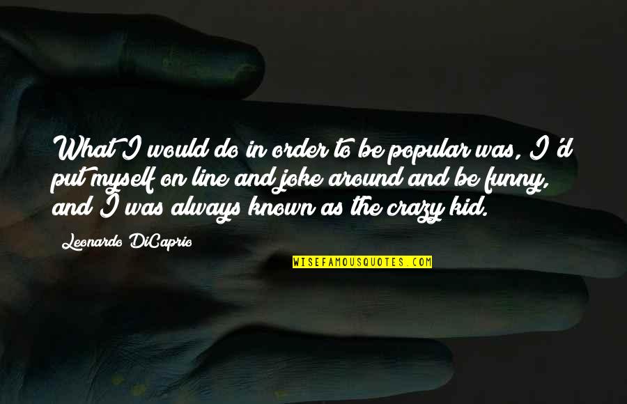 I'm Crazy Funny Quotes By Leonardo DiCaprio: What I would do in order to be I'm Crazy Funny Quotes By Leonardo DiCaprio: What I would do in order to be