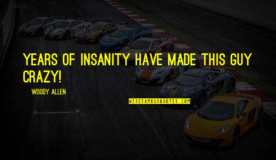 I'm Crazy Funny Quotes By Woody Allen: Years of insanity have made this guy crazy! I'm Crazy Funny Quotes By Woody Allen: Years of insanity have made this guy crazy!