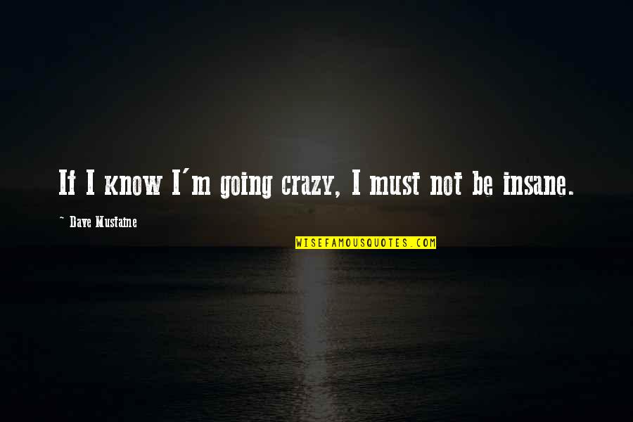 I'm Crazy Quotes By Dave Mustaine: If I know I'm going crazy, I must