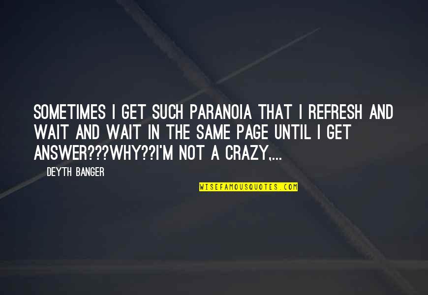 I'm Crazy Quotes By Deyth Banger: Sometimes I get such paranoia that I refresh