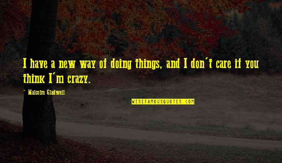 I'm Crazy Quotes By Malcolm Gladwell: I have a new way of doing things,
