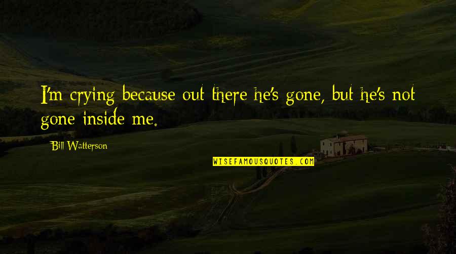 I'm Crying Inside Quotes By Bill Watterson: I'm crying because out there he's gone, but