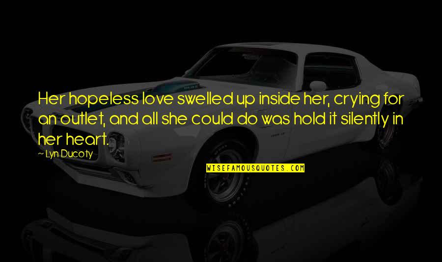 I'm Crying Inside Quotes By Lyn Ducoty: Her hopeless love swelled up inside her, crying