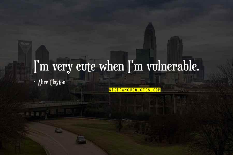 I'm Cute Quotes By Alice Clayton: I'm very cute when I'm vulnerable.