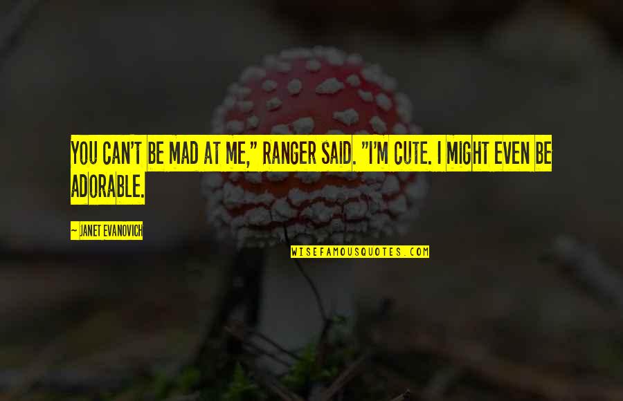 I'm Cute Quotes By Janet Evanovich: You can't be mad at me," Ranger said.