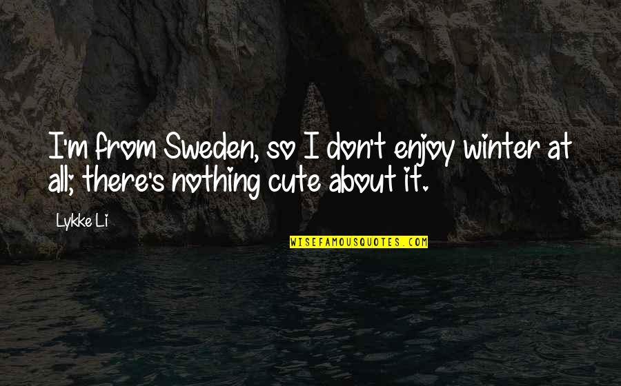 I'm Cute Quotes By Lykke Li: I'm from Sweden, so I don't enjoy winter