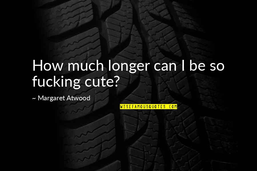 I'm Cute Quotes By Margaret Atwood: How much longer can I be so fucking
