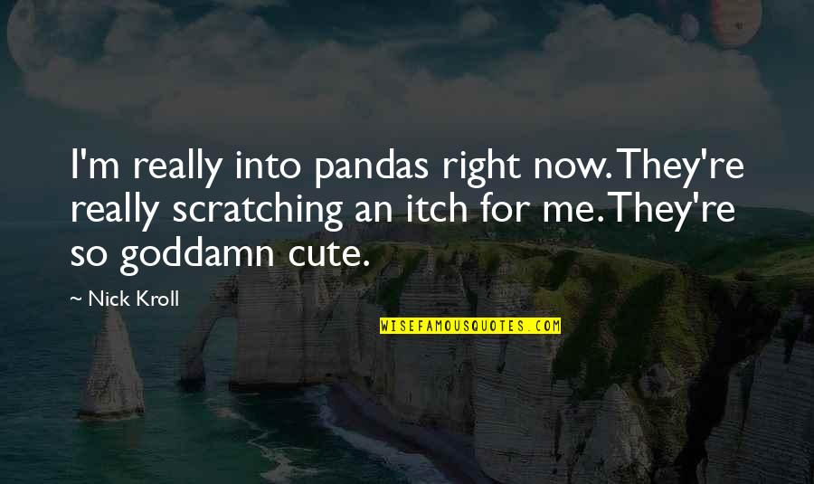 I'm Cute Quotes By Nick Kroll: I'm really into pandas right now. They're really