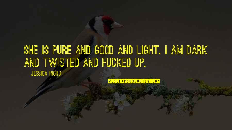 I'm Dark And Twisted Quotes By Jessica Ingro: She is pure and good and light. I