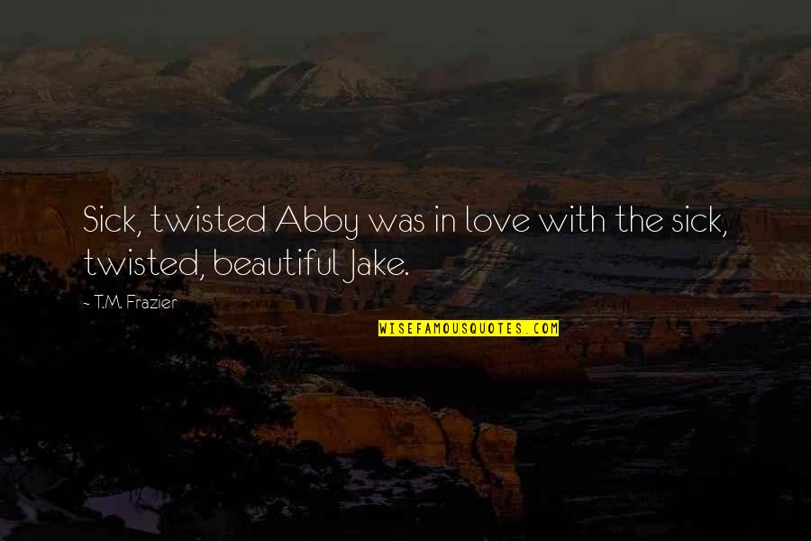I'm Dark And Twisted Quotes By T.M. Frazier: Sick, twisted Abby was in love with the