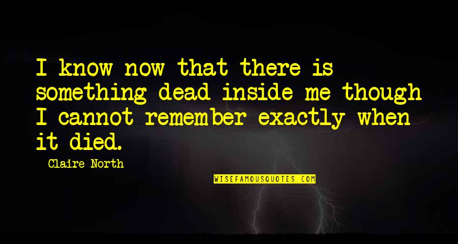 I'm Dead Inside Quotes By Claire North: I know now that there is something dead