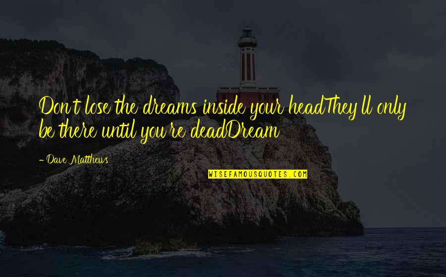 I'm Dead Inside Quotes By Dave Matthews: Don't lose the dreams inside your headThey'll only