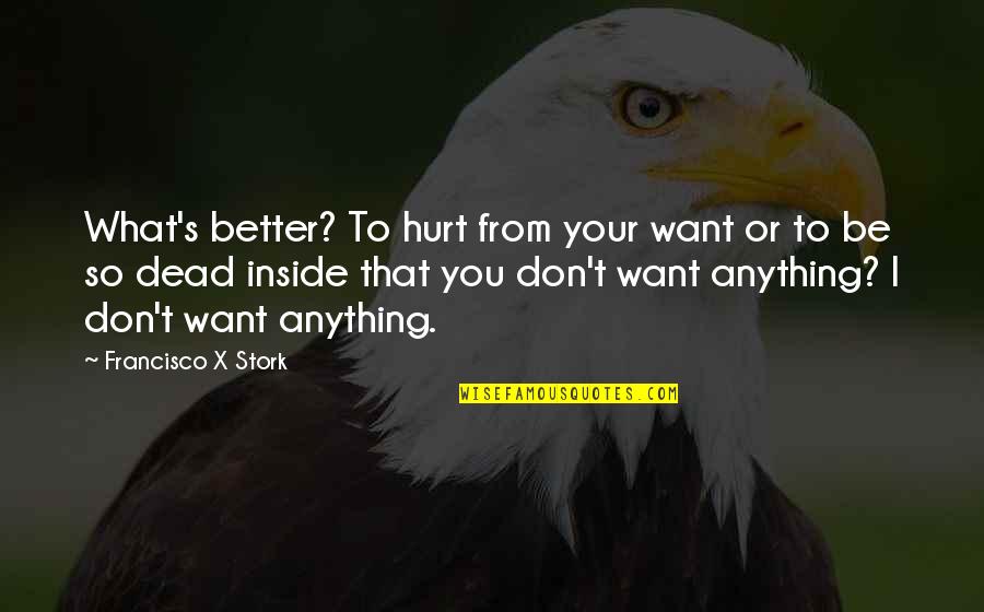 I'm Dead Inside Quotes By Francisco X Stork: What's better? To hurt from your want or