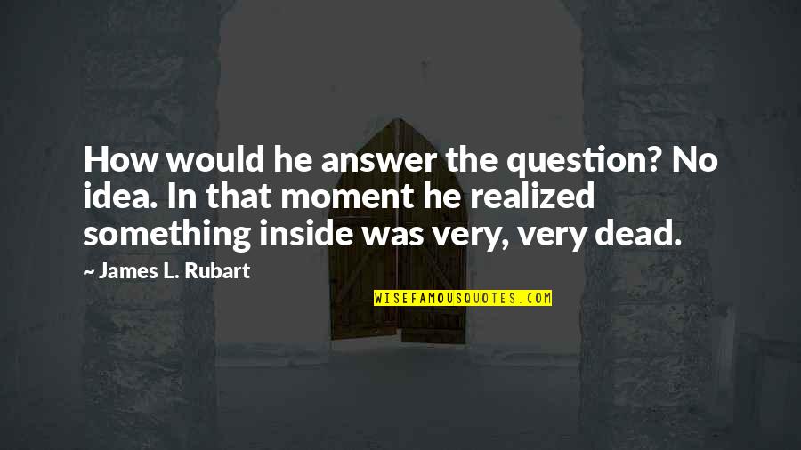 I'm Dead Inside Quotes By James L. Rubart: How would he answer the question? No idea.