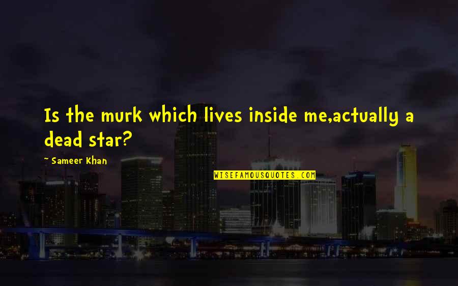 I'm Dead Inside Quotes By Sameer Khan: Is the murk which lives inside me,actually a
