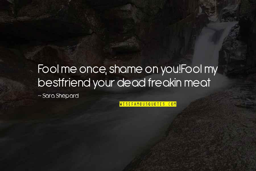 I'm Dead Meat Quotes By Sara Shepard: Fool me once, shame on you!Fool my bestfriend