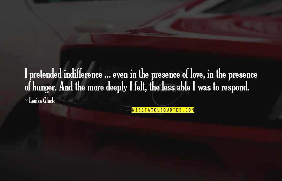 I'm Deeply In Love Quotes By Louise Gluck: I pretended indifference ... even in the presence I'm Deeply In Love Quotes By Louise Gluck: I pretended indifference ... even in the presence