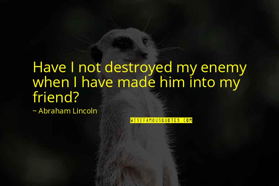 I'm Destroyed Quotes By Abraham Lincoln: Have I not destroyed my enemy when I