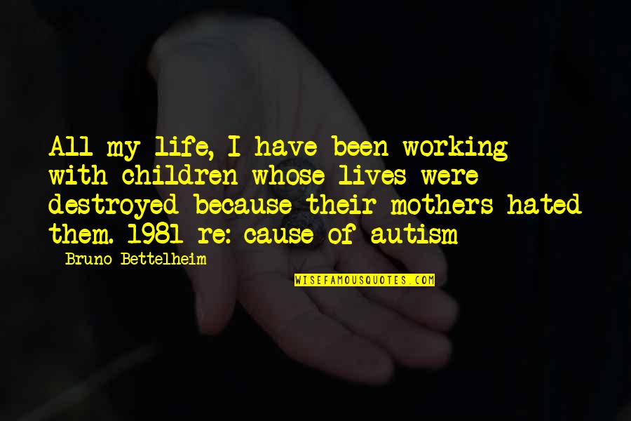 I'm Destroyed Quotes By Bruno Bettelheim: All my life, I have been working with